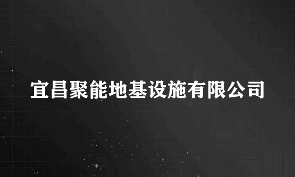 宜昌聚能地基设施有限公司