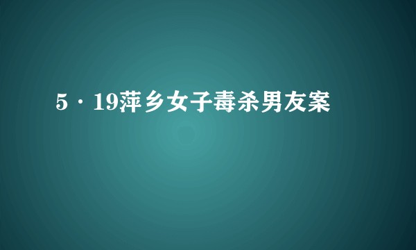 5·19萍乡女子毒杀男友案