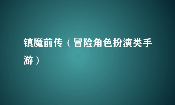 镇魔前传(冒险角色扮演类手游)