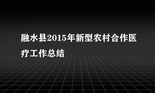 融水县2015年新型农村合作医疗工作总结