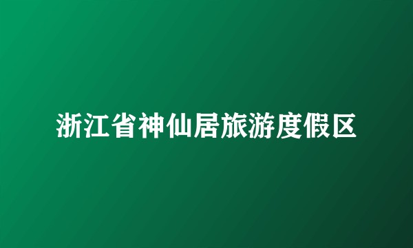 浙江省神仙居旅游度假区