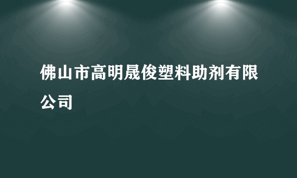 佛山市高明晟俊塑料助剂有限公司