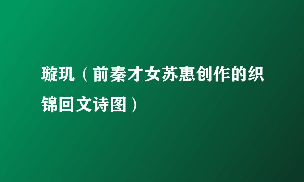 璇玑（前秦才女苏惠创作的织锦回文诗图）