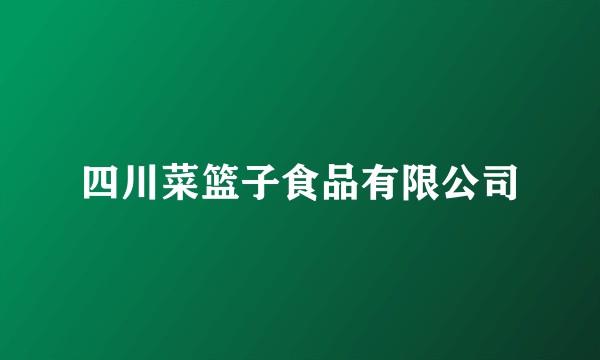 四川菜篮子食品有限公司
