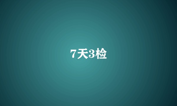 7天3检