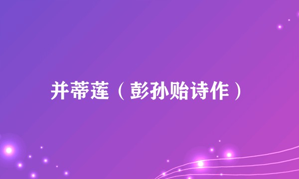 并蒂莲（彭孙贻诗作）