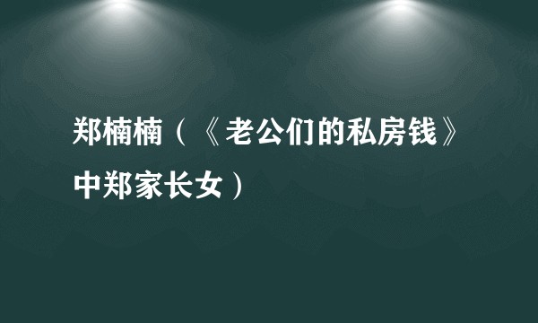 郑楠楠(《老公们的私房钱》中郑家长女)
