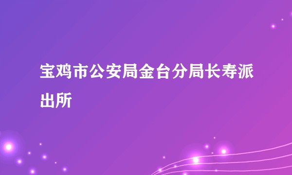 宝鸡市公安局金台分局长寿派出所