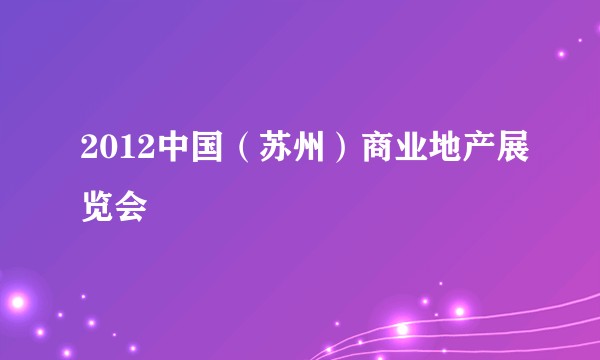 2012中国（苏州）商业地产展览会