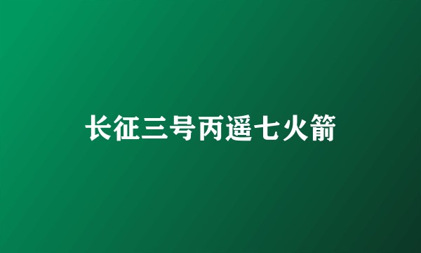 长征三号丙遥七火箭