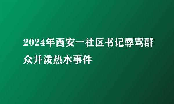 2024年西安一社区书记辱骂群众并泼热水事件