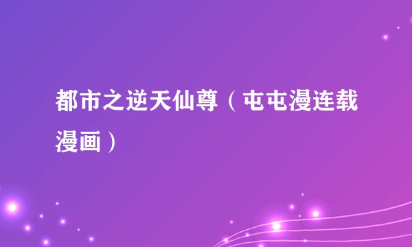 都市之逆天仙尊（屯屯漫连载漫画）