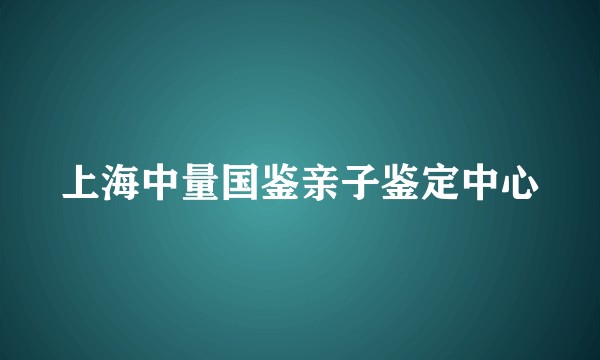 上海中量国鉴亲子鉴定中心