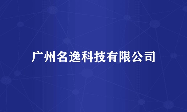 广州名逸科技有限公司