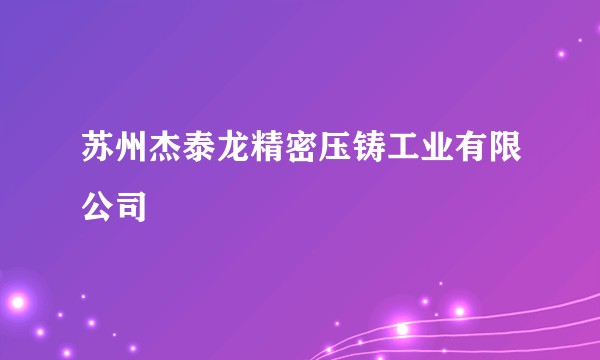 苏州杰泰龙精密压铸工业有限公司