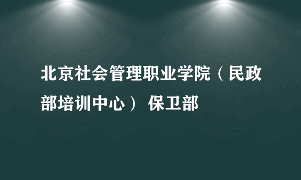 北京社会管理职业学院（民政部培训中心） 保卫部
