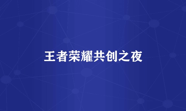 王者荣耀共创之夜