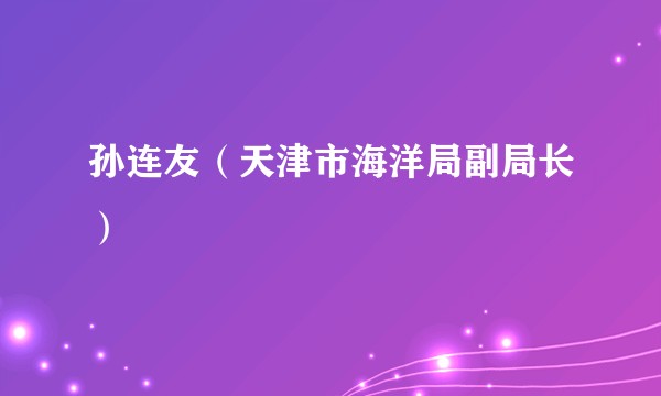孙连友（天津市海洋局副局长）