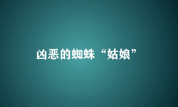 凶恶的蜘蛛“姑娘”