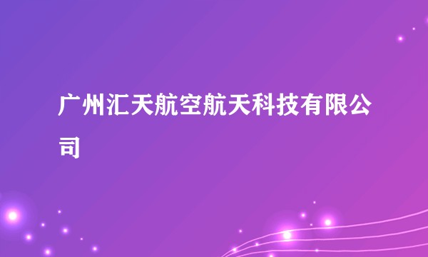 广州汇天航空航天科技有限公司