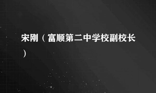 宋刚（富顺第二中学校副校长）