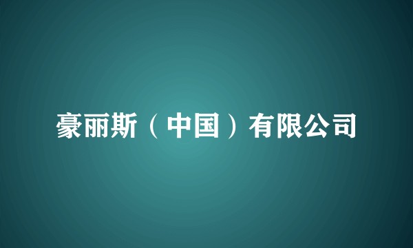 豪丽斯（中国）有限公司