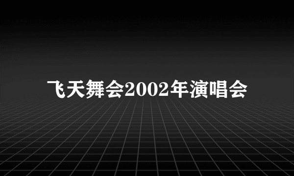 飞天舞会2002年演唱会