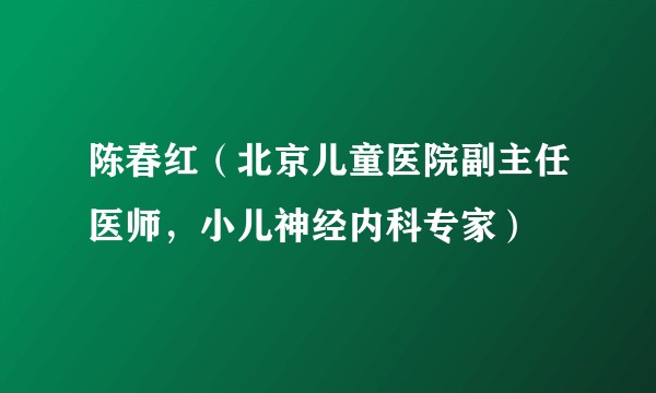 陈春红（北京儿童医院副主任医师，小儿神经内科专家）