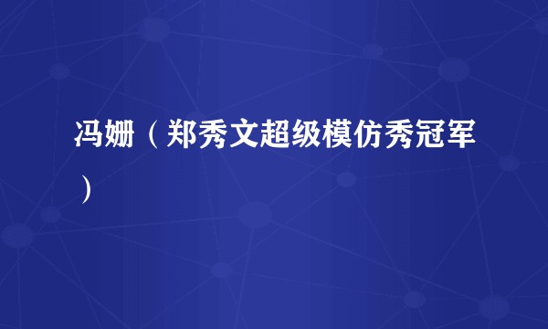 冯姗（郑秀文超级模仿秀冠军）