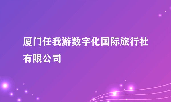 厦门任我游数字化国际旅行社有限公司
