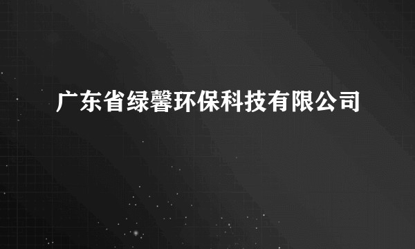 广东省绿馨环保科技有限公司
