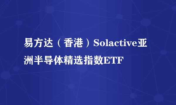 易方达（香港）Solactive亚洲半导体精选指数ETF