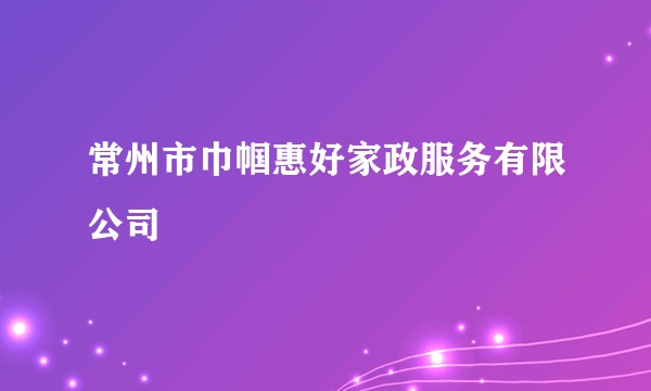 常州市巾帼惠好家政服务有限公司