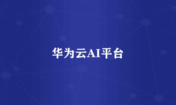 华为云AI平台