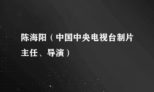 陈海阳（中国中央电视台制片主任、导演）