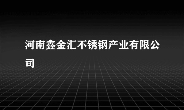 河南鑫金汇不锈钢产业有限公司