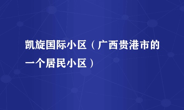 凯旋国际小区（广西贵港市的一个居民小区）