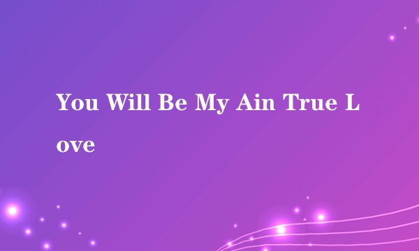 You Will Be My Ain True Love