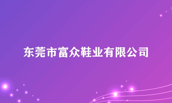 东莞市富众鞋业有限公司