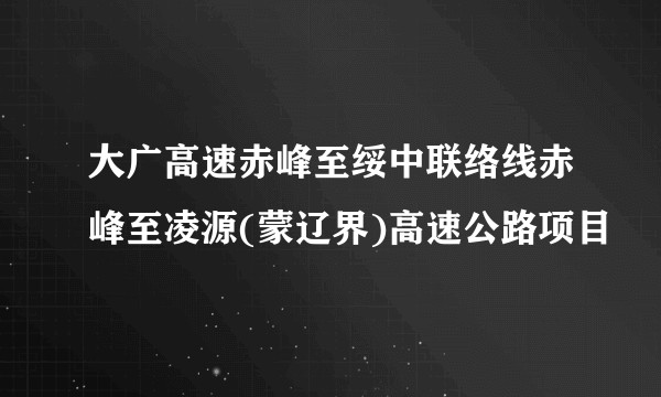 大广高速赤峰至绥中联络线赤峰至凌源(蒙辽界)高速公路项目