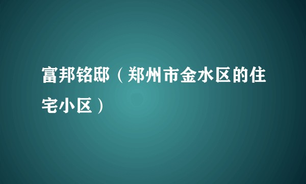 富邦铭邸（郑州市金水区的住宅小区）