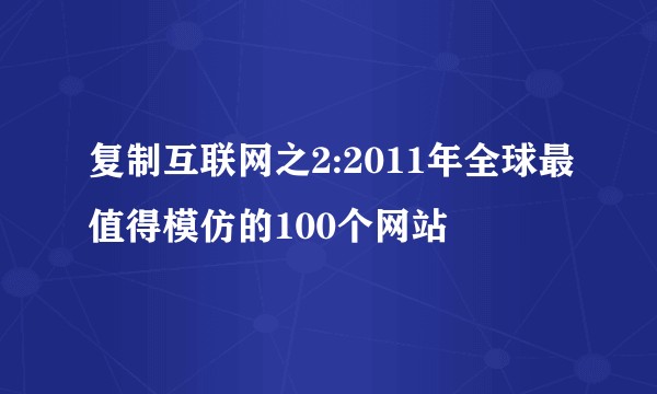 复制互联网之2:2011年全球最值得模仿的100个网站