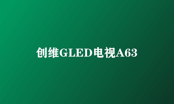创维GLED电视A63