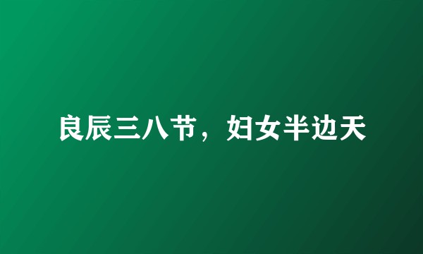 良辰三八节，妇女半边天