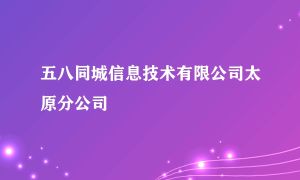 五八同城信息技术有限公司太原分公司