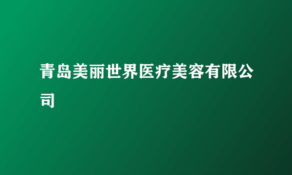 青岛美丽世界医疗美容有限公司
