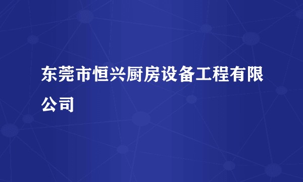 东莞市恒兴厨房设备工程有限公司