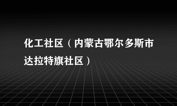 化工社区（内蒙古鄂尔多斯市达拉特旗社区）