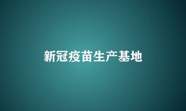 新冠疫苗生产基地