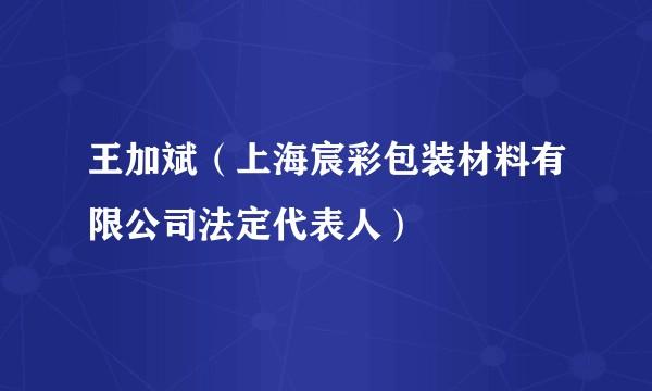 王加斌（上海宸彩包装材料有限公司法定代表人）